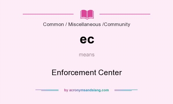 What does ec mean? It stands for Enforcement Center
