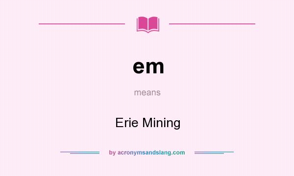 What does em mean? It stands for Erie Mining