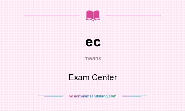 What does ec mean? It stands for Exam Center