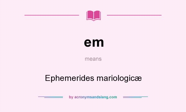 What does em mean? It stands for Ephemerides mariologicæ