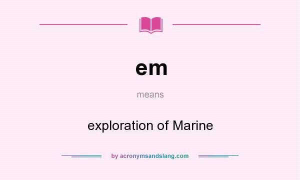 What does em mean? It stands for exploration of Marine