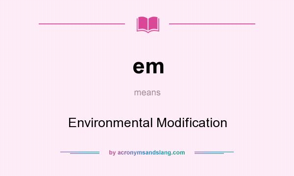 What does em mean? It stands for Environmental Modification