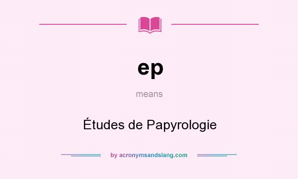 What does ep mean? It stands for Études de Papyrologie