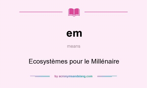 What does em mean? It stands for Ecosystèmes pour le Millénaire