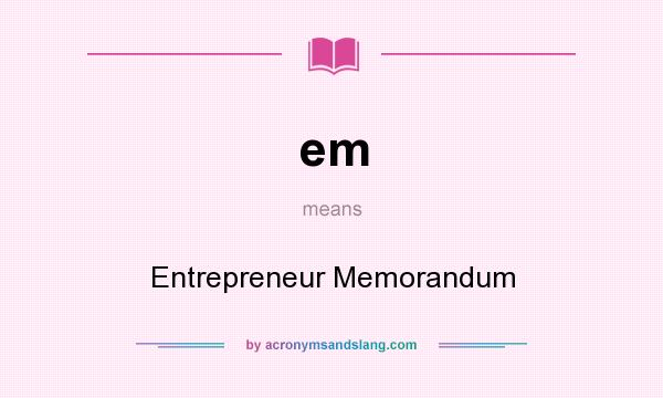 What does em mean? It stands for Entrepreneur Memorandum