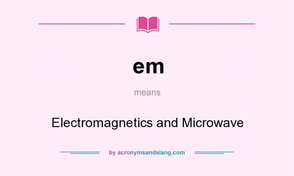 What does em mean? It stands for Electromagnetics and Microwave
