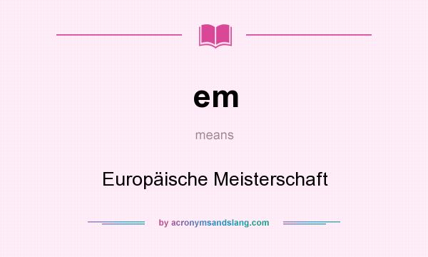 What does em mean? It stands for Europäische Meisterschaft