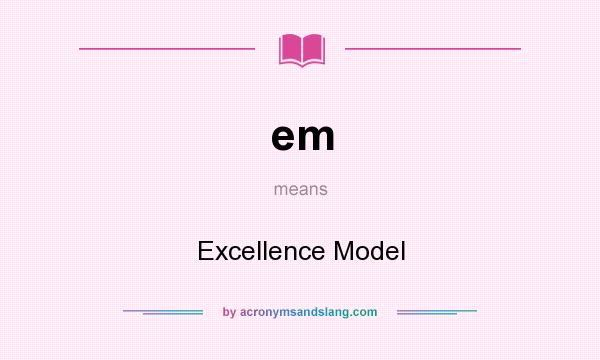 What does em mean? It stands for Excellence Model