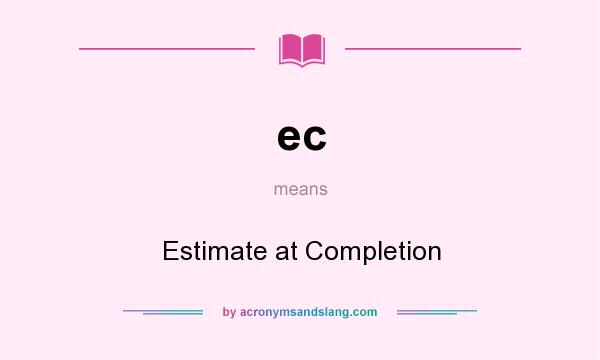What does ec mean? It stands for Estimate at Completion