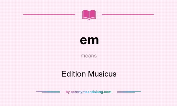 What does em mean? It stands for Edition Musicus