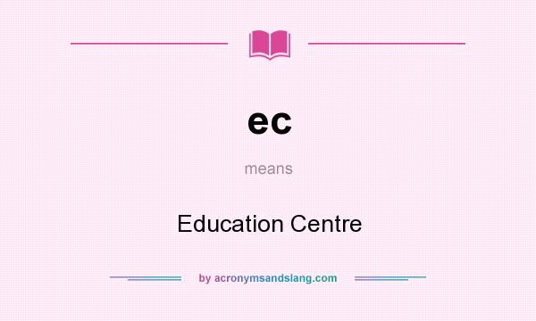 What does ec mean? It stands for Education Centre