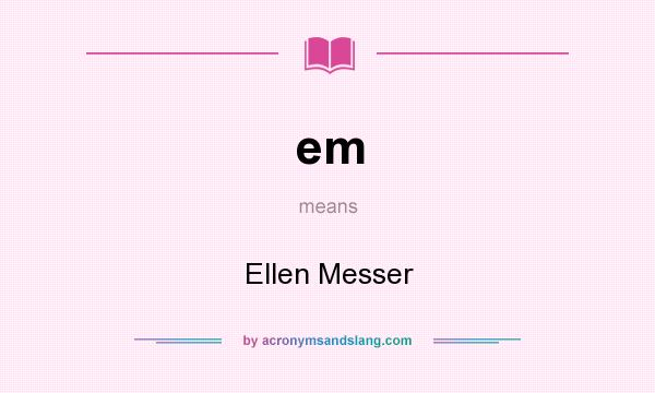 What does em mean? It stands for Ellen Messer