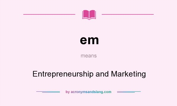 What does em mean? It stands for Entrepreneurship and Marketing