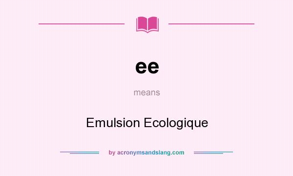 What does ee mean? It stands for Emulsion Ecologique