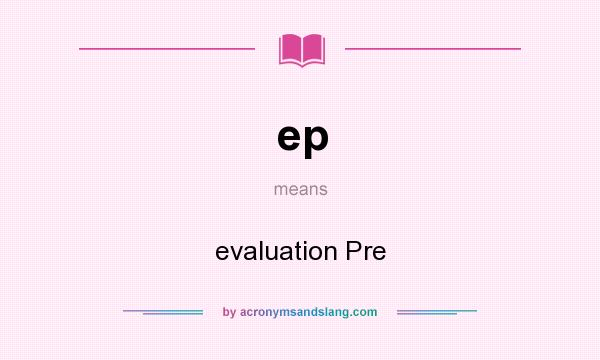 What does ep mean? It stands for evaluation Pre