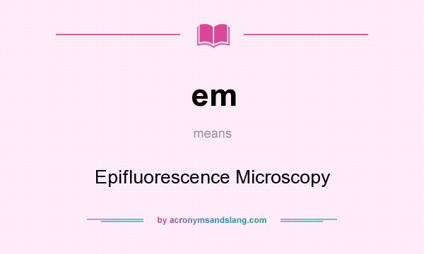 What does em mean? It stands for Epifluorescence Microscopy