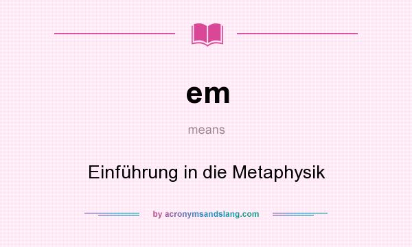 What does em mean? It stands for Einführung in die Metaphysik