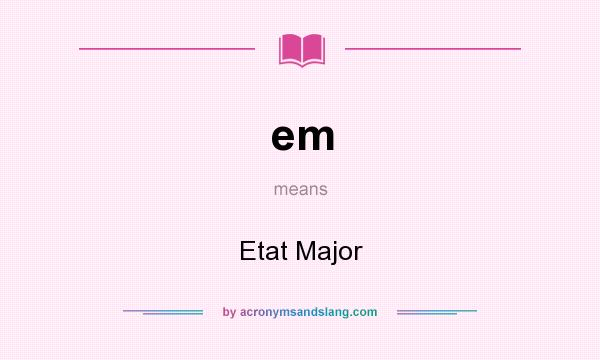 What does em mean? It stands for Etat Major