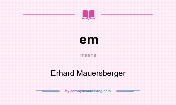 What does em mean? It stands for Erhard Mauersberger