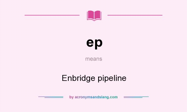 What does ep mean? It stands for Enbridge pipeline