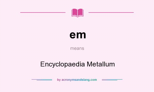What does em mean? It stands for Encyclopaedia Metallum
