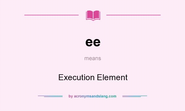 What does ee mean? It stands for Execution Element