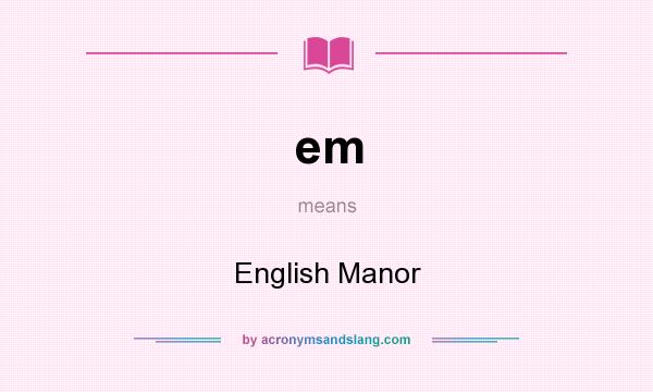 What does em mean? It stands for English Manor