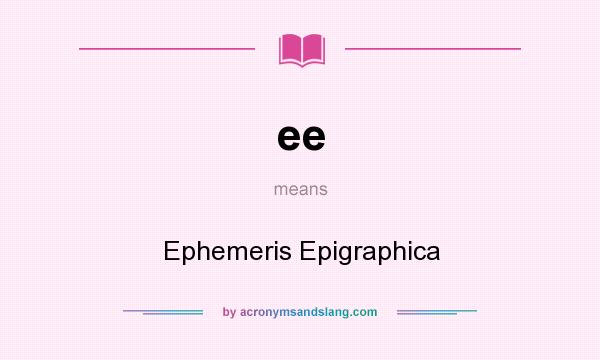 What does ee mean? It stands for Ephemeris Epigraphica