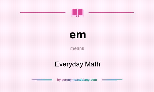 What does em mean? It stands for Everyday Math