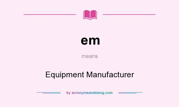 What does em mean? It stands for Equipment Manufacturer