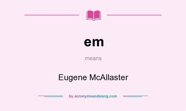 What does em mean? It stands for Eugene McAllaster