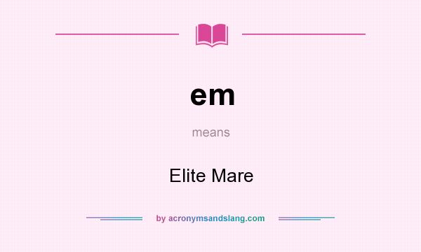 What does em mean? It stands for Elite Mare