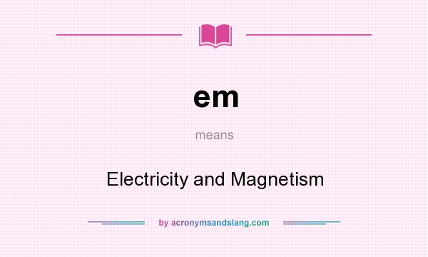 What does em mean? It stands for Electricity and Magnetism