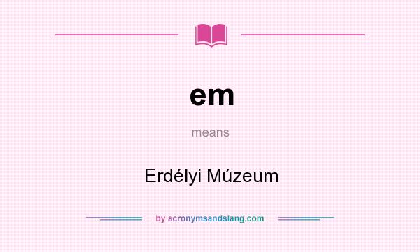 What does em mean? It stands for Erdélyi Múzeum