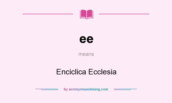 What does ee mean? It stands for Enciclica Ecclesia