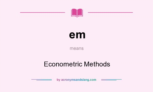 What does em mean? It stands for Econometric Methods
