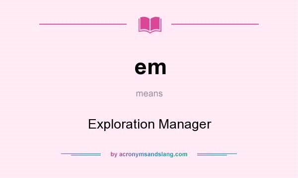 What does em mean? It stands for Exploration Manager