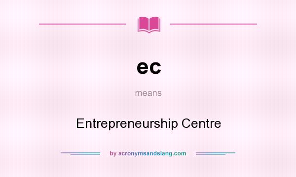 What does ec mean? It stands for Entrepreneurship Centre