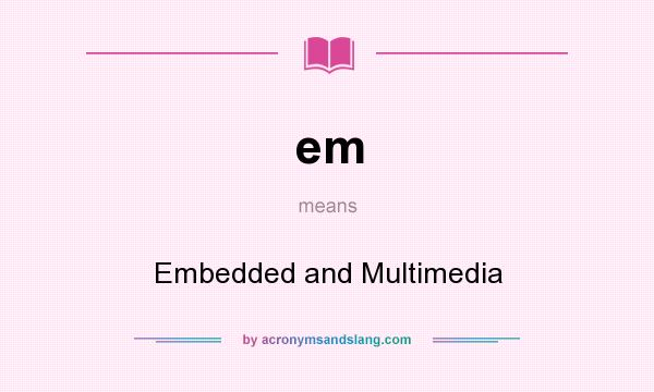What does em mean? It stands for Embedded and Multimedia