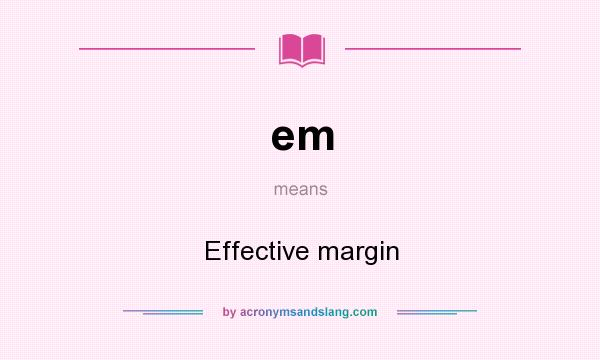What does em mean? It stands for Effective margin