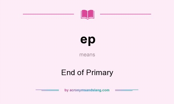 What does ep mean? It stands for End of Primary
