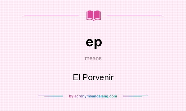 What does ep mean? It stands for El Porvenir