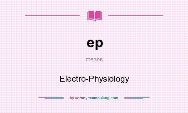 What does ep mean? It stands for Electro-Physiology