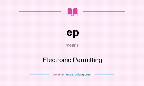 What does ep mean? It stands for Electronic Permitting