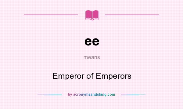 What does ee mean? It stands for Emperor of Emperors