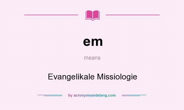 What does em mean? It stands for Evangelikale Missiologie