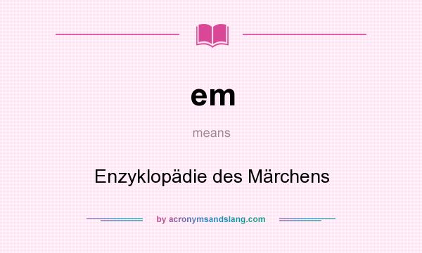 What does em mean? It stands for Enzyklopädie des Märchens