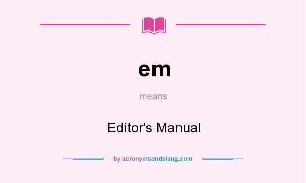 What does em mean? It stands for Editor`s Manual