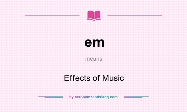 What does em mean? It stands for Effects of Music