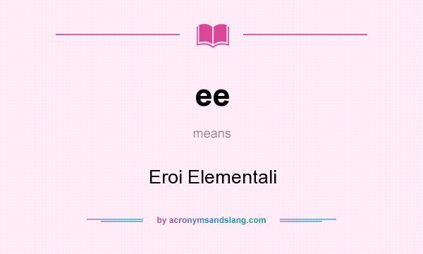 What does ee mean? It stands for Eroi Elementali